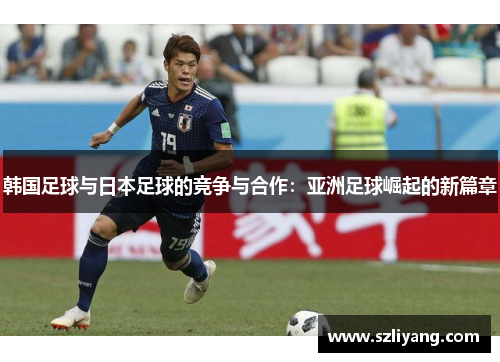 韩国足球与日本足球的竞争与合作：亚洲足球崛起的新篇章
