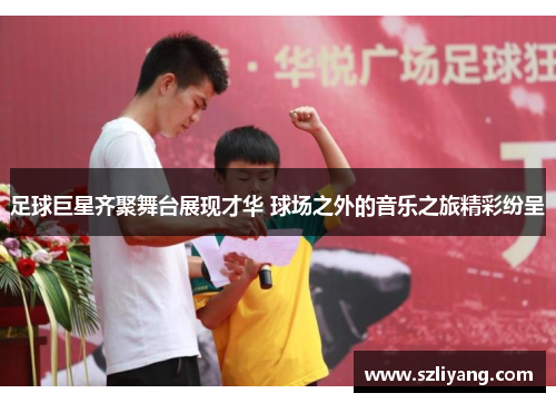 足球巨星齐聚舞台展现才华 球场之外的音乐之旅精彩纷呈