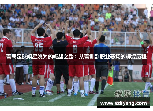 青岛足球明星姚为的崛起之路：从青训到职业赛场的辉煌历程