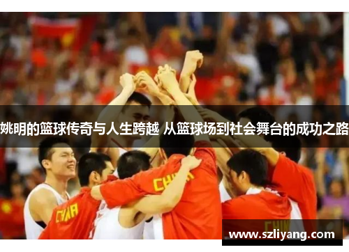 姚明的篮球传奇与人生跨越 从篮球场到社会舞台的成功之路