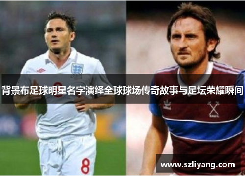 背景布足球明星名字演绎全球球场传奇故事与足坛荣耀瞬间