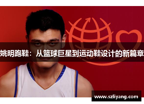 姚明跑鞋：从篮球巨星到运动鞋设计的新篇章