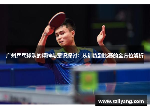 广州乒乓球队的精神与意识探讨：从训练到比赛的全方位解析