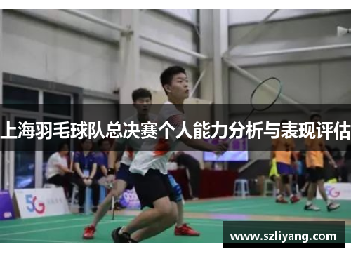 上海羽毛球队总决赛个人能力分析与表现评估