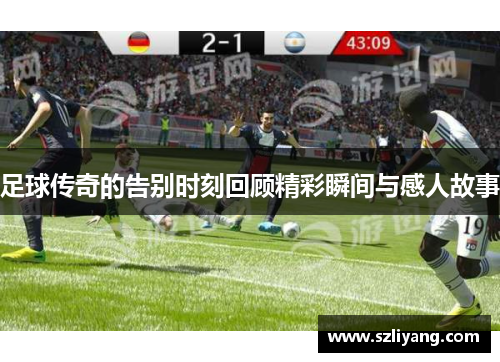 足球传奇的告别时刻回顾精彩瞬间与感人故事