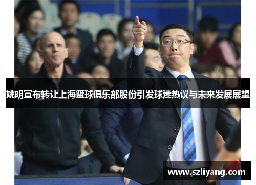 姚明宣布转让上海篮球俱乐部股份引发球迷热议与未来发展展望
