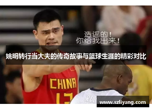 姚明转行当大夫的传奇故事与篮球生涯的精彩对比