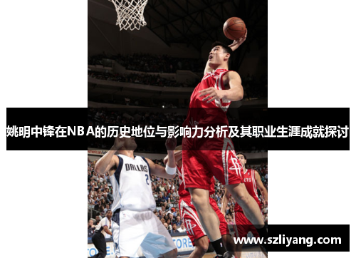 姚明中锋在NBA的历史地位与影响力分析及其职业生涯成就探讨