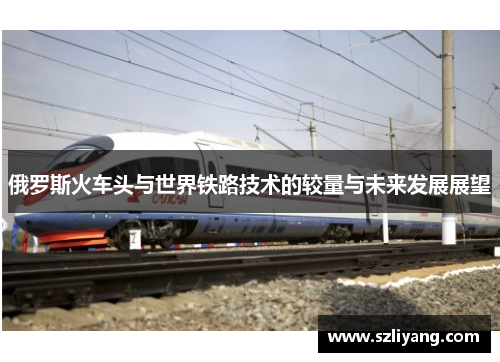 俄罗斯火车头与世界铁路技术的较量与未来发展展望