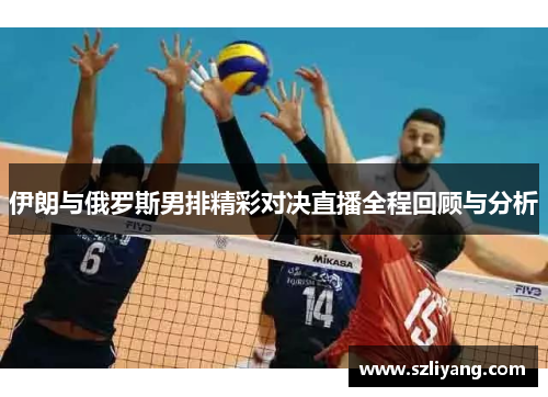 伊朗与俄罗斯男排精彩对决直播全程回顾与分析