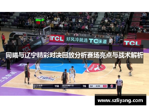同曦与辽宁精彩对决回放分析赛场亮点与战术解析