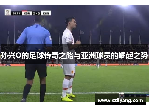 孙兴O的足球传奇之路与亚洲球员的崛起之势