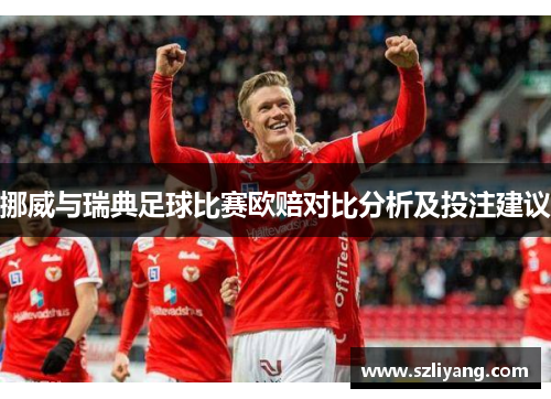 挪威与瑞典足球比赛欧赔对比分析及投注建议