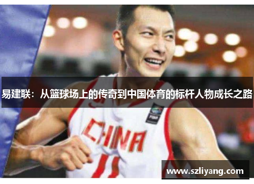 易建联：从篮球场上的传奇到中国体育的标杆人物成长之路