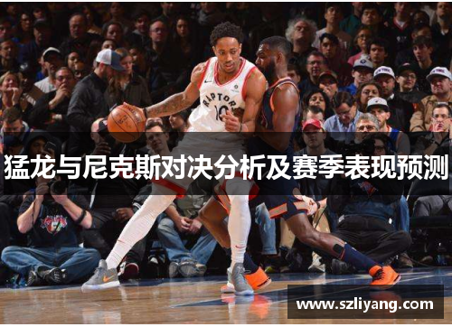 猛龙与尼克斯对决分析及赛季表现预测