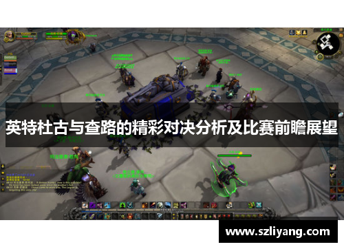 英特杜古与查路的精彩对决分析及比赛前瞻展望