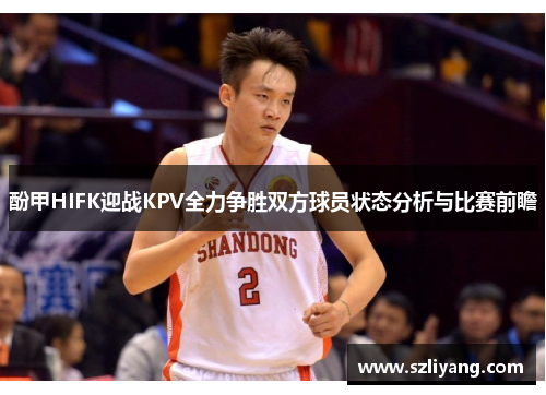 酚甲HIFK迎战KPV全力争胜双方球员状态分析与比赛前瞻